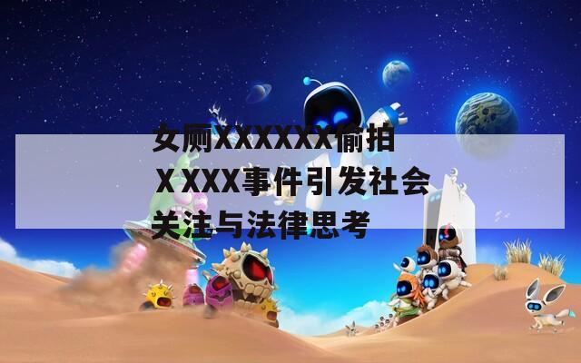 女厕XXXXXX偷拍ⅩXXX事件引发社会关注与法律思考