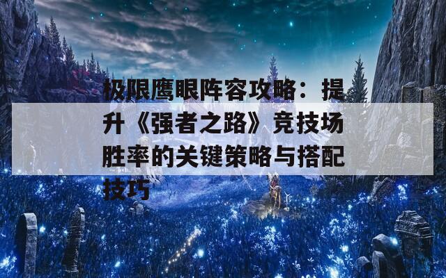 极限鹰眼阵容攻略：提升《强者之路》竞技场胜率的关键策略与搭配技巧