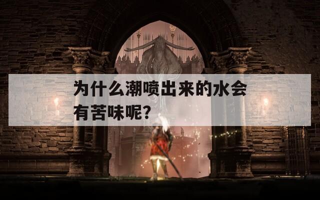 为什么潮喷出来的水会有苦味呢？