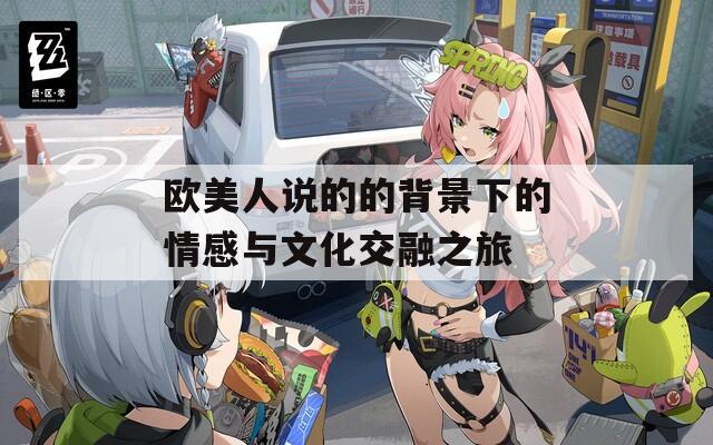 欧美人说的的背景下的情感与文化交融之旅