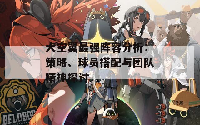 大空翼最强阵容分析：策略、球员搭配与团队精神探讨