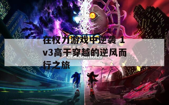 在权力游戏中逆袭 1v3高干穿越的逆风而行之旅