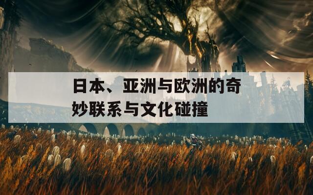 日本、亚洲与欧洲的奇妙联系与文化碰撞