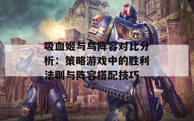 吸血姬与鸟阵容对比分析：策略游戏中的胜利法则与阵容搭配技巧