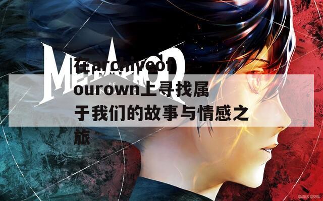 在archiveofourown上寻找属于我们的故事与情感之旅