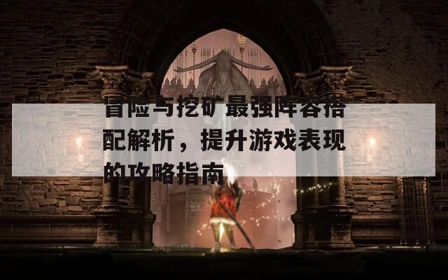 冒险与挖矿最强阵容搭配解析，提升游戏表现的攻略指南