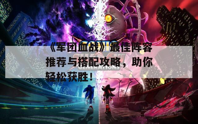 《军团血战》最佳阵容推荐与搭配攻略，助你轻松获胜！