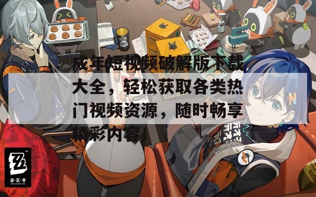 成年短视频破解版下载大全，轻松获取各类热门视频资源，随时畅享精彩内容！