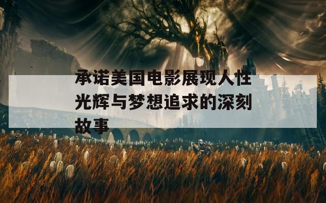 承诺美国电影展现人性光辉与梦想追求的深刻故事