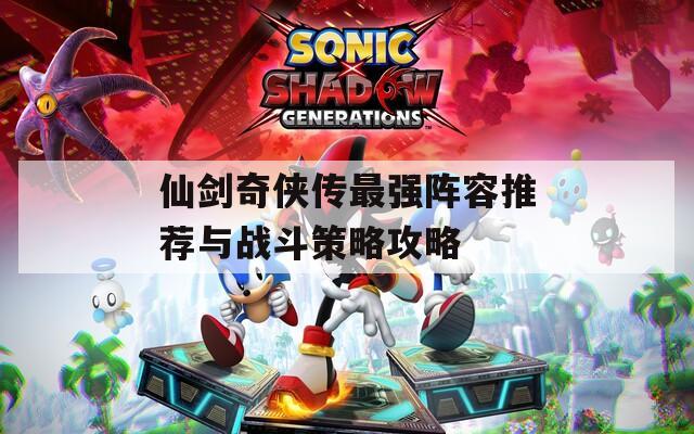 仙剑奇侠传最强阵容推荐与战斗策略攻略