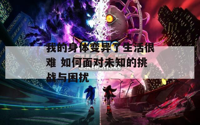 我的身体变异了生活很难 如何面对未知的挑战与困扰