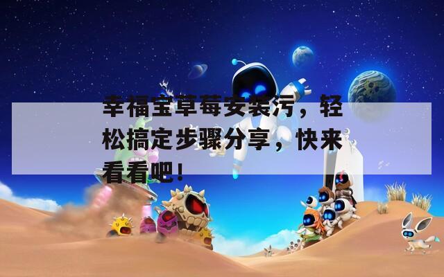 幸福宝草莓安装污，轻松搞定步骤分享，快来看看吧！