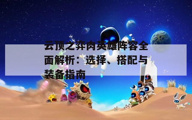 云顶之弈肉英雄阵容全面解析：选择、搭配与装备指南