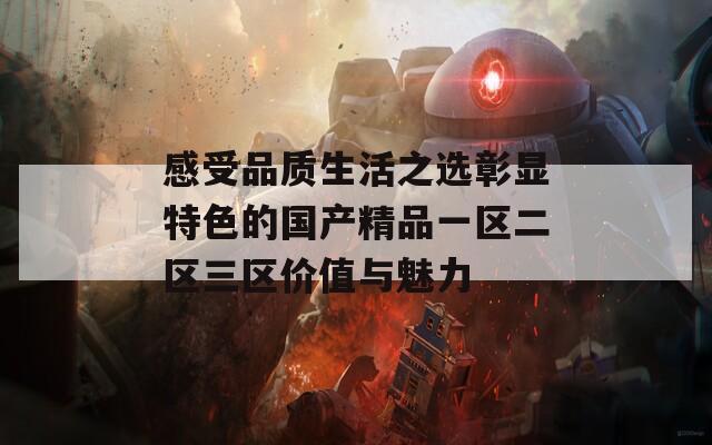 感受品质生活之选彰显特色的国产精品一区二区三区价值与魅力