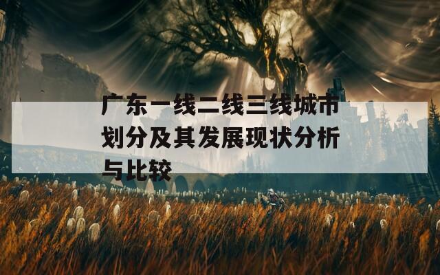 广东一线二线三线城市划分及其发展现状分析与比较