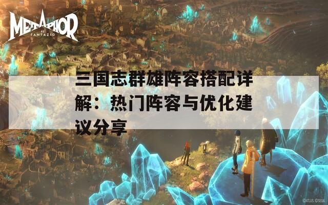 三国志群雄阵容搭配详解：热门阵容与优化建议分享