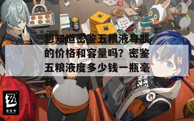 想知道密鉴五粮液每瓶的价格和容量吗？密鉴五粮液度多少钱一瓶毫升