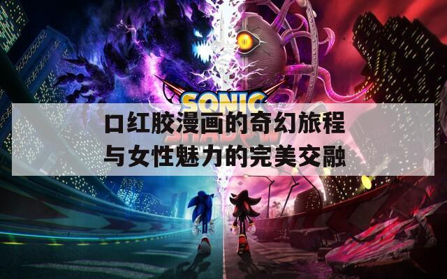 口红胶漫画的奇幻旅程与女性魅力的完美交融
