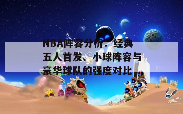 NBA阵容分析：经典五人首发、小球阵容与豪华球队的强度对比