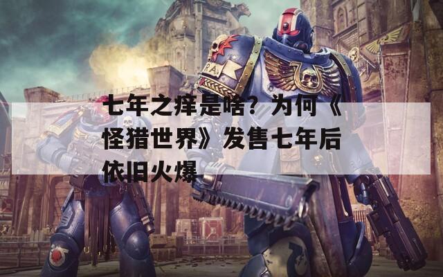七年之痒是啥？为何《怪猎世界》发售七年后依旧火爆