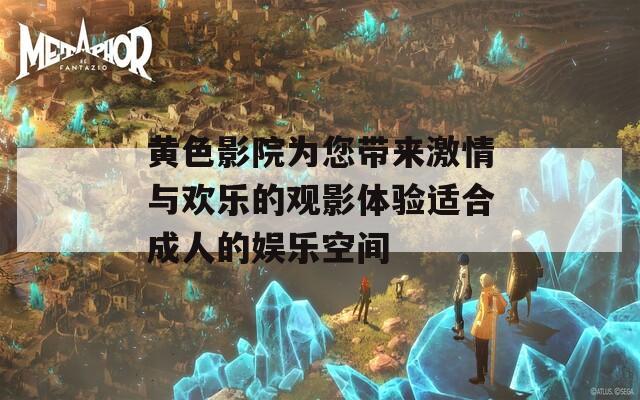 黄色影院为您带来激情与欢乐的观影体验适合成人的娱乐空间