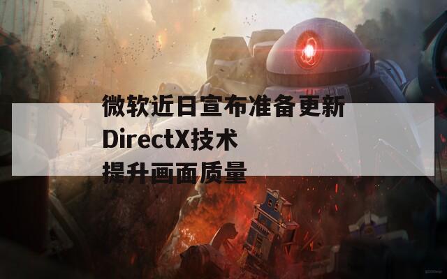 微软近日宣布准备更新DirectX技术 提升画面质量