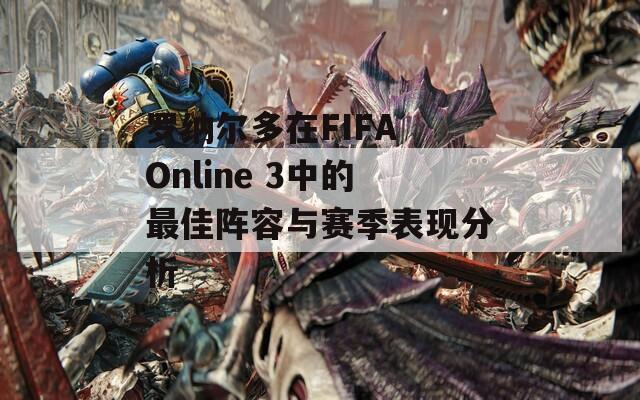 罗纳尔多在FIFA Online 3中的最佳阵容与赛季表现分析