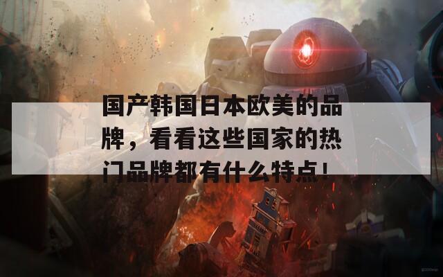 国产韩国日本欧美的品牌，看看这些国家的热门品牌都有什么特点！