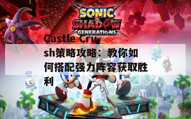 Castle Crush策略攻略：教你如何搭配强力阵容获取胜利