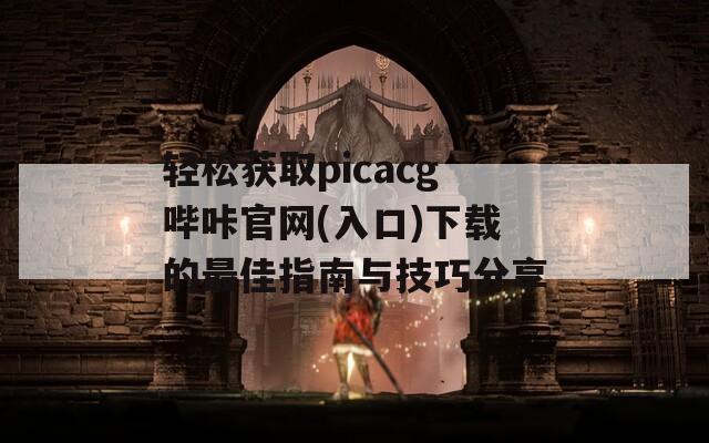 轻松获取picacg哔咔官网(入口)下载的最佳指南与技巧分享