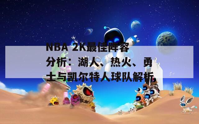 NBA 2K最佳阵容分析：湖人、热火、勇士与凯尔特人球队解析