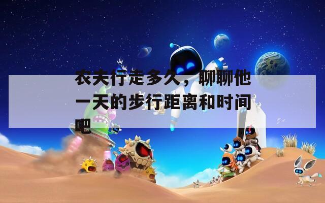 农夫行走多久，聊聊他一天的步行距离和时间吧