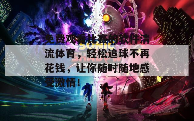 免费观看比赛的软件清流体育，轻松追球不再花钱，让你随时随地感受激情！