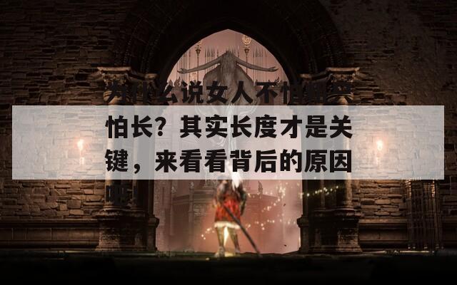为什么说女人不怕粗只怕长？其实长度才是关键，来看看背后的原因吧！