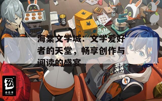 海棠文学城：文学爱好者的天堂，畅享创作与阅读的盛宴