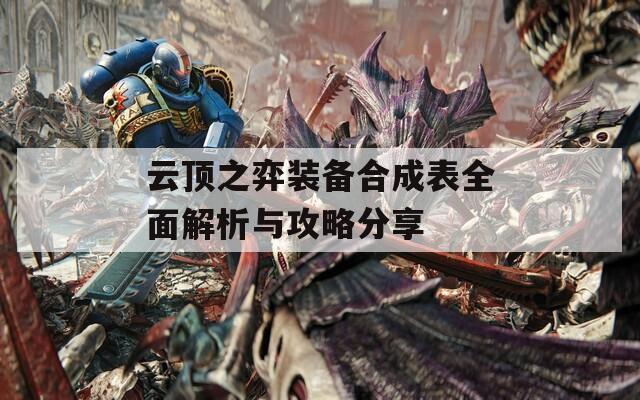 云顶之弈装备合成表全面解析与攻略分享