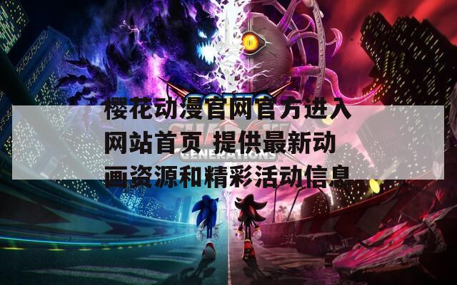 樱花动漫官网官方进入网站首页 提供最新动画资源和精彩活动信息
