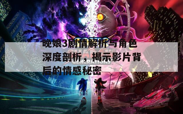 晚娘3剧情解析与角色深度剖析，揭示影片背后的情感秘密