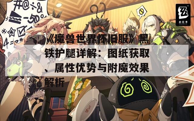 《魔兽世界怀旧服》黑铁护腿详解：图纸获取、属性优势与附魔效果解析