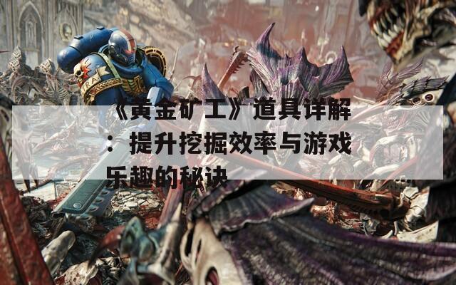 《黄金矿工》道具详解：提升挖掘效率与游戏乐趣的秘诀