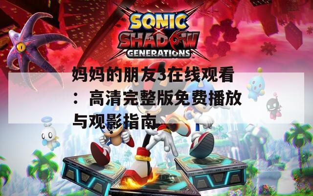 妈妈的朋友3在线观看：高清完整版免费播放与观影指南