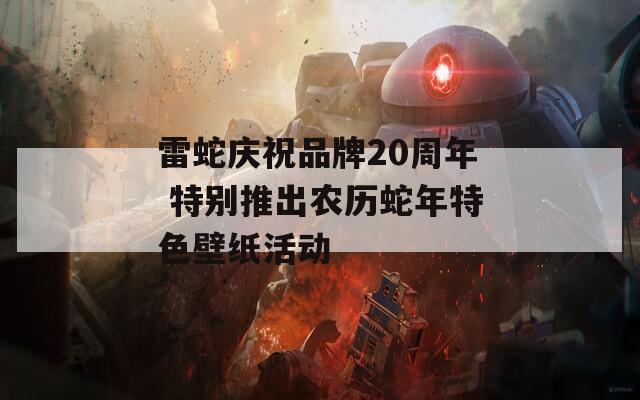 雷蛇庆祝品牌20周年 特别推出农历蛇年特色壁纸活动