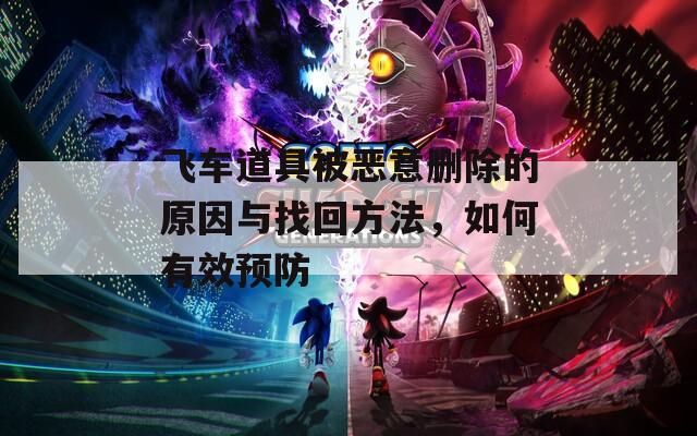 飞车道具被恶意删除的原因与找回方法，如何有效预防