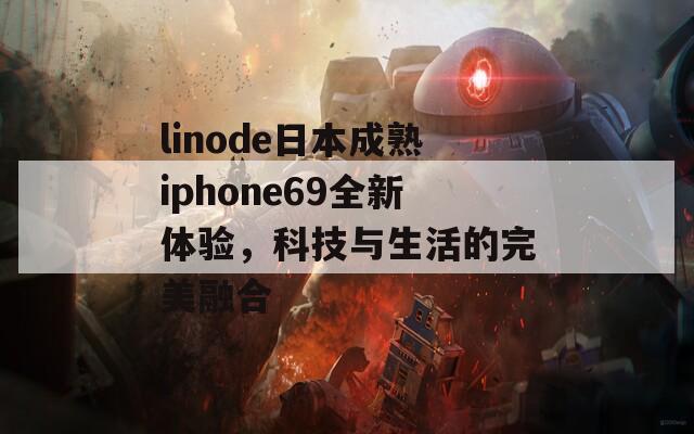 linode日本成熟iphone69全新体验，科技与生活的完美融合