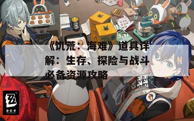 《饥荒：海难》道具详解：生存、探险与战斗必备资源攻略