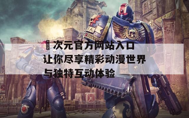 囧次元官方网站入口 让你尽享精彩动漫世界与独特互动体验