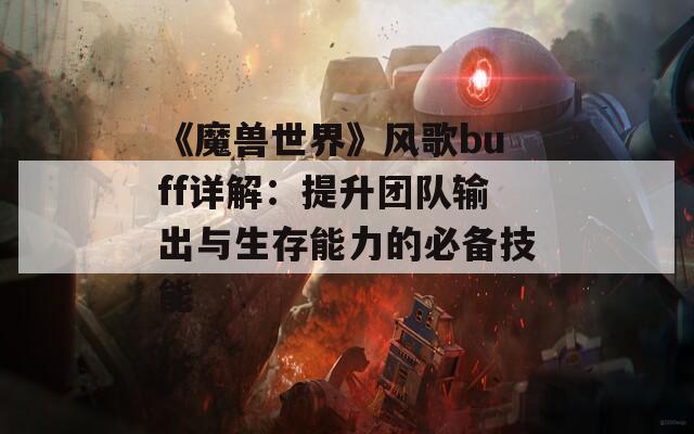 《魔兽世界》风歌buff详解：提升团队输出与生存能力的必备技能