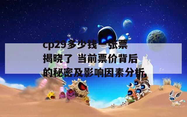 cp29多少钱一张票揭晓了 当前票价背后的秘密及影响因素分析