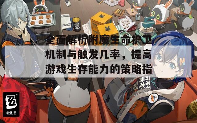 全面解析附魔生命护卫机制与触发几率，提高游戏生存能力的策略指南