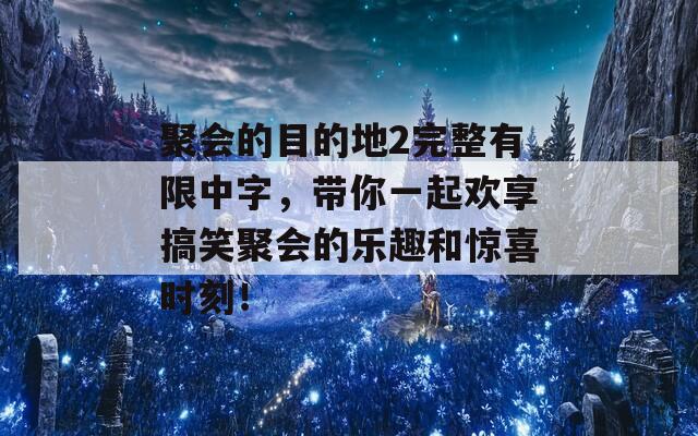 聚会的目的地2完整有限中字，带你一起欢享搞笑聚会的乐趣和惊喜时刻！